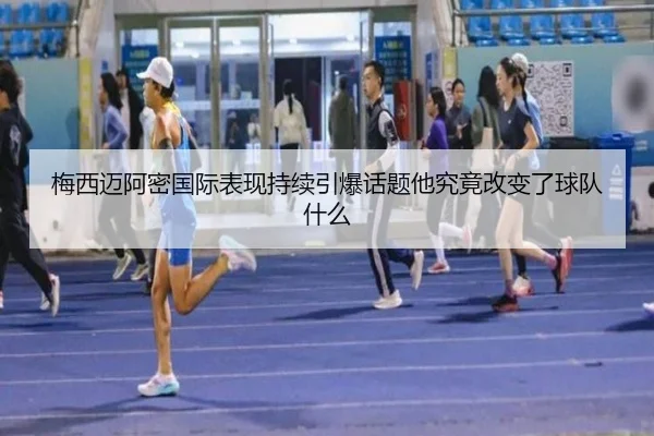 梅西迈阿密国际表现持续引爆话题他究竟改变了球队什么